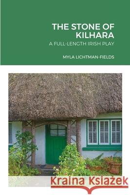 The Stone of Kilhara: A Full-Length Irish Play Myla Lichtman-Fields 9781105322815 Lulu.com