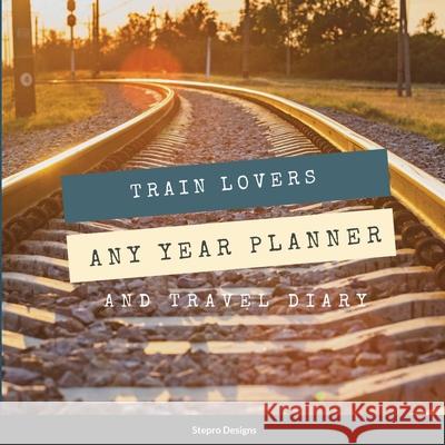 Train Lovers Any Year Planner: And Travel Diary Stepro Designs 9781105338229