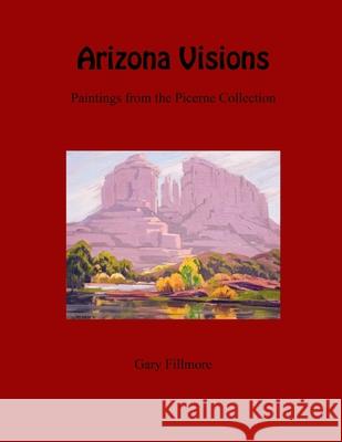 Arizona Visions-Paintings from the Picerne Collection Gary Fillmore 9781105353895 Lulu.com