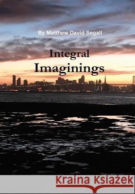 Integral Imaginings Matthew David Segall 9781105357985 Lulu.com