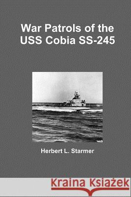 War Patrols of the USS Cobia SS-245 Herbert L. Starmer 9781105373428