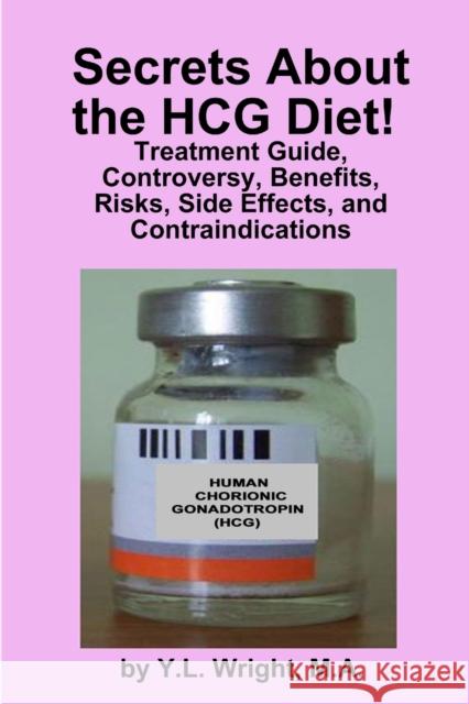 Secrets About the HCG Diet! Treatment Guide, Controversy, Benefits, Risks, Side Effects, and Contraindications Y.L. Wright 9781105376597 Lulu.com