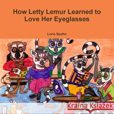 How Letty Lemur Learned to Love Her Eyeglasses Lorie Spohn 9781105390012