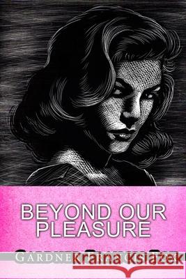 Beyond Our Pleasures Gardner Francis Fox, Kurt Brugel 9781105400834 Lulu.com