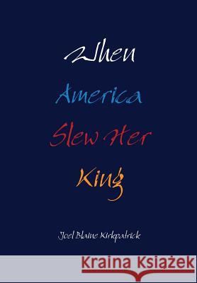 When America Slew Her King Joel Blaine Kirkpatrick 9781105407031