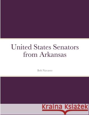 United States Senators from Arkansas Bob Navarro 9781105409455 Lulu.com