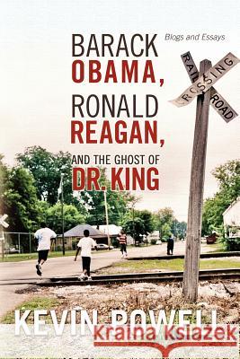 Barack Obama, Ronald Reagan, and The Ghost of Dr. King: Blogs and Essays Kevin Powell 9781105414091