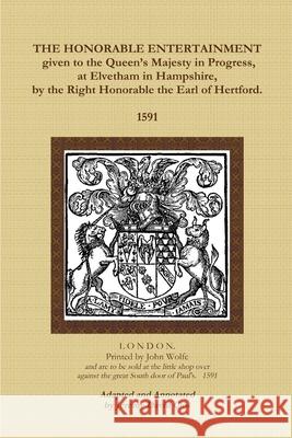 The Honorable Entertainment given to the Queen\'s Majesty in Progress, at Elvetham in Hampshire, by the Right Honorable, the Earl of Hertford. John Wolfe Jeremy Clos 9781105416118 Lulu.com