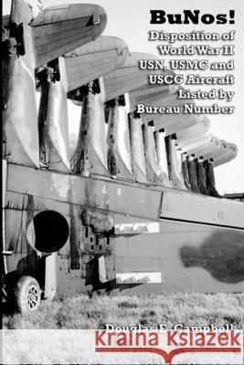 BuNos! Disposition of World War II USN, USMC and USCG Aircraft Listed by Bureau Number Douglas E. Campbell 9781105420719 Lulu.com