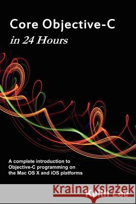 Core Objective-C in 24 Hours Keith Lee 9781105422713 Lulu.com