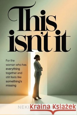 This Isn't It: For the Woman Who Has Everything Together and Still Feels Like Something's Missing Williams, Nekia 9781105455414 Lulu.com