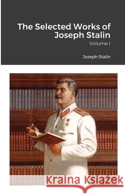 The Selected Works of Joseph Stalin: Volume I Joseph Stalin 9781105460777 Lulu.com