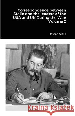 Correspondence between Stalin and the leaders of the USA and UK During the War: Volume 2 Joseph Stalin 9781105461309 Lulu.com