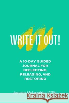 Write It Out! A 10-Day Guided Journal for Reflecting, Releasing and Restoring Jasmine McLaughlin 9781105462245 Lulu.com