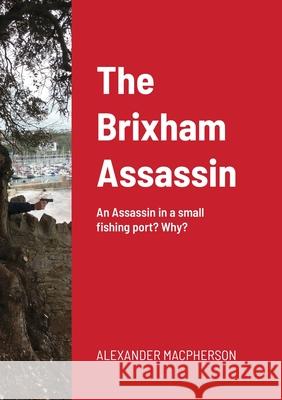 The Brixham Assassin: An Assassin in a small fishing port? Why? Alexander MacPherson 9781105462443