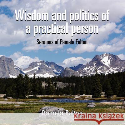 Wisdom and Politics of a Practical Person: Sermons of Pamela Fulton Anna Messner 9781105472985