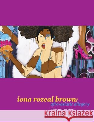 iona rozeal brown: afro-asiatic allegory J. Susan Isaacs A. M. Weaver 9781105482922 Lulu.com