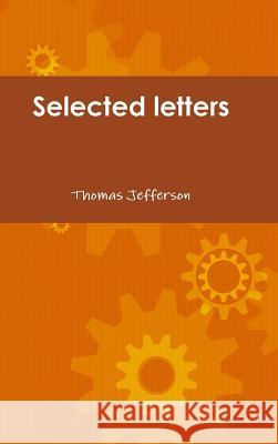 Selected Letters of Thomas Jefferson Thomas Jefferson 9781105483363 Lulu.com