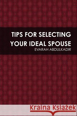 Tips for Selecting Your Ideal Spouse EVARAH ABDULKADIR 9781105486074 Lulu.com