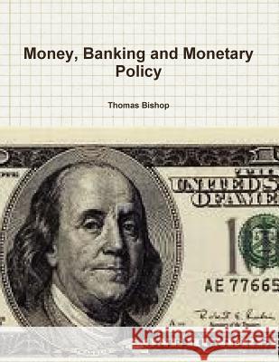 Money, Banking and Monetary Policy Thomas Bishop 9781105502620 Lulu.com