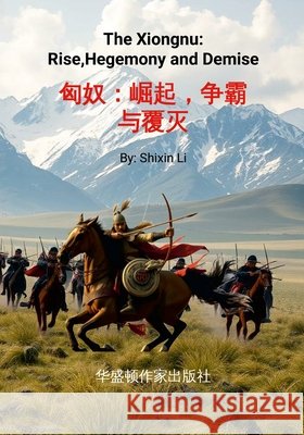 The Xiongnu: Rise, Hegemony and Demise: 匈奴， 崛起、争霸与覆灭 公元 Li, Shixin 9781105502934 Lulu.com
