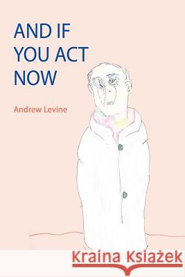 And If You Act Now Andrew Levine 9781105507977