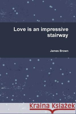 Love is an Impressive Stairway James Brown 9781105520631 Lulu.com