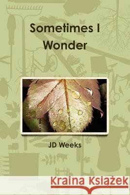 Sometimes I Wonder Jd Weeks 9781105527838