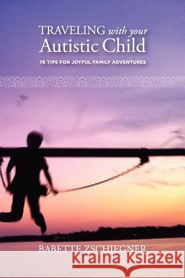 Traveling with your Autistic Child: 76 Tips for Joyful Family Adventures Babette Zschiegner 9781105540707 Lulu.com