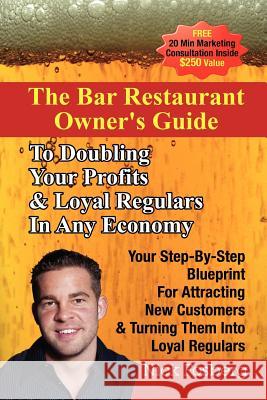 The Bar Restaurant Owner's Guide to Doubling Profits & Loyal Regulars in Any Economy: Your Step-by-Step Blueprint for Attracting New Customers & Turning Them into Loyal Regulars Nick Fosberg 9781105551475