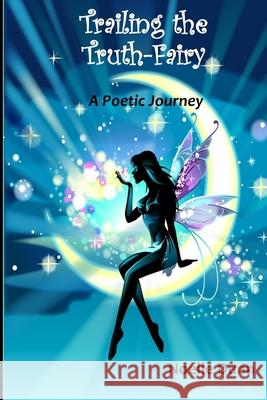 Trailing the Truth Fairy: A Poetic Journey Noelle Dunn 9781105553059