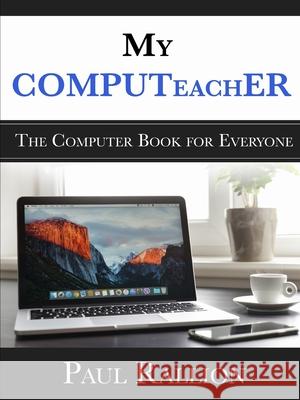 My COMPUTeachER, The Computer Book for Everyone Paul Rallion 9781105560293 Lulu.com