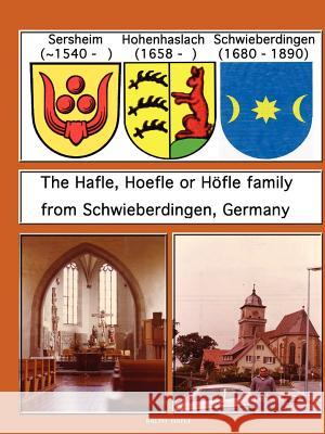 The Hafle, Hoefle or Hofle Family from Schwieberdingen, Germany Ralph Hafle 9781105565656