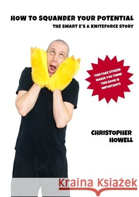 How To Squander Your Potential - The Smart Es & Kniteforce Story Christopher Howell 9781105566394