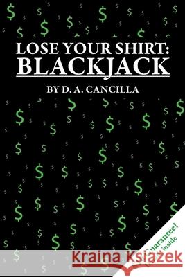 Lose Your Shirt: Blackjack D.A. Cancilla 9781105576294 Lulu.com