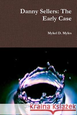 Danny Sellers: The Early Case Mykel Myles 9781105589607 Lulu.com