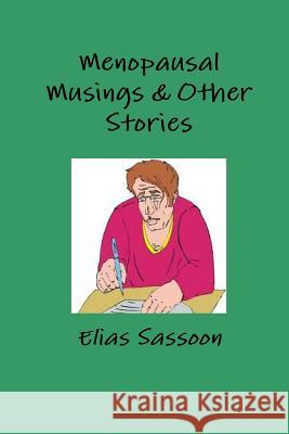 Menopausal Musings & Other Stories Elias Sassoon 9781105592997 Lulu.com