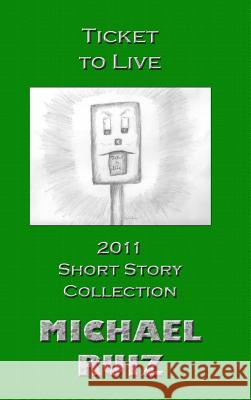 Ticket to Live: 2011 Short Story Collection Michael Ruiz 9781105598241