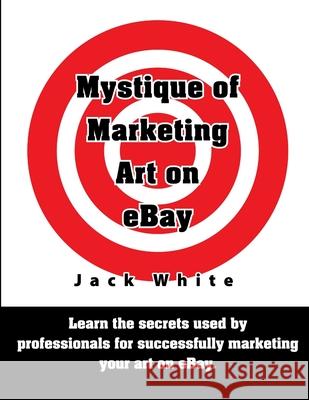 Mystique of Marketing Art on EBay Jack White 9781105600326 Lulu.com