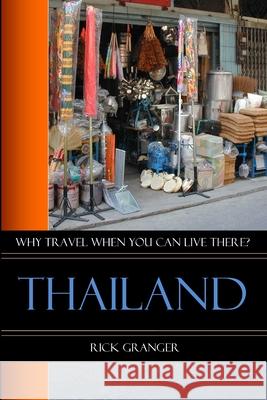 Why Travel When You Can Live There? Thailand Rick Granger 9781105612534 Lulu.com