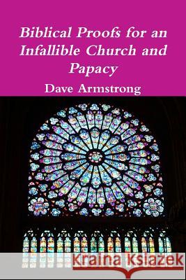 Biblical Proofs for an Infallible Church and Papacy Dave Armstrong 9781105613166 Lulu.com