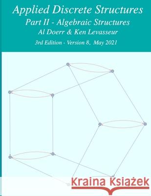 Applied Discrete Structures - Part 2- Algebraic Structures Ken Levasseur, Al Doerr 9781105618987 Lulu.com