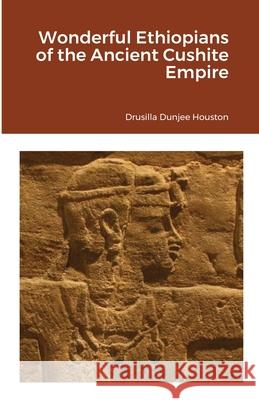 Wonderful Ethiopians of the Ancient Cushite Empire Drusilla Dunjee Houston 9781105623745 Lulu.com