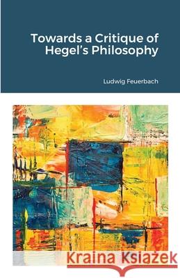 Towards a Critique of Hegel's Philosophy Ludwig Feuerbach 9781105624001 Lulu.com