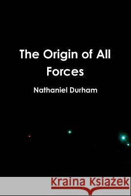 The Origin of All Forces Nathaniel Durham 9781105624223 Lulu.com