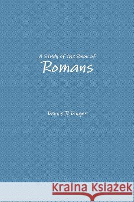 A Study of the Book of Romans Dennis Dinger 9781105642739