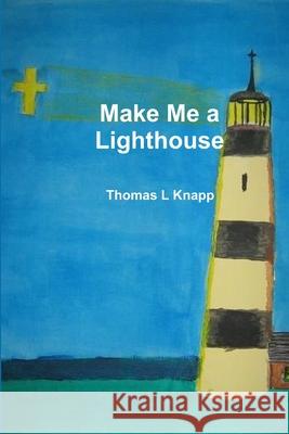 Make Me a Lighthouse Thomas L. Knapp 9781105651632