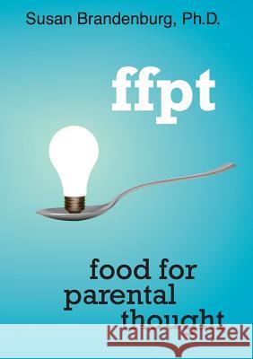 Ffpt: Food for Parental Thought Susan Brandenburg, Ph.D. 9781105661860