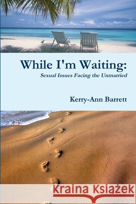 While I'm Waiting: Sexual Issues Facing the Unmarried Kerry-Ann Barrett 9781105689741