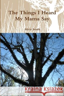 The Things I Heard My Mama Say Alicia Smith 9781105694936